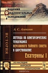 Александр Алексеев - Легенда об олигархических тенденциях Верховного тайного совета в царствование Екатерины I