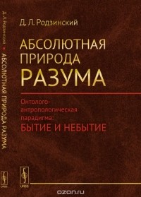 Дмитрий Родзинский - Абсолютная природа разума: Онтолого-антропологическая парадигма: бытие и небытие