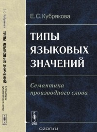 Елена Кубрякова - Типы языковых значений: Семантика производного слова