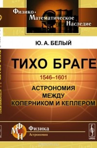 Юрий Белый - ТИХО БРАГЕ: 1546-1601. Астрономия между Коперником и Кеплером