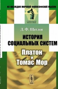 Дмитрий Щеглов - История социальных систем: Платон и Томас Мор