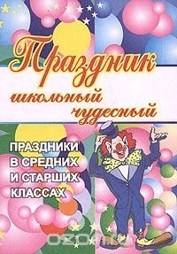  - Праздник школьный чудесный. Праздники в средних и старших классах