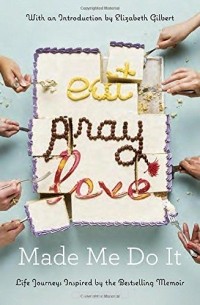  - Eat Pray Love Made Me Do It: Life Journeys Inspired by the Bestselling Memoir