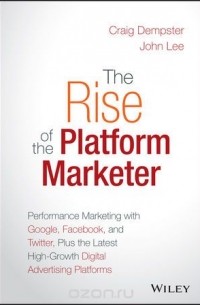  - The Rise of the Platform Marketer: Performance Marketing with Google, Facebook, and Twitter, Plus the Latest High??“Growth Digital Advertising Platforms