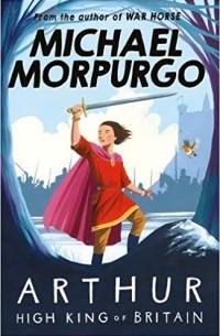 Michael Morpurgo - Arthur, High King of Britain