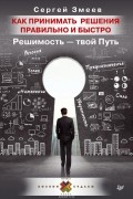 Сергей Змеев - Как принимать решения правильно и быстро. Решимость - твой Путь