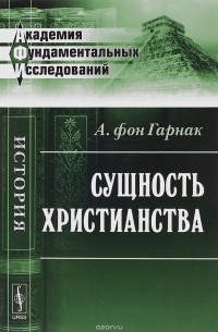 А. фон Гарнак - Сущность христианства