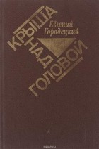 Евгений Городецкий - Крыша над головой (сборник)