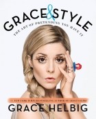 Grace Helbig - Grace &amp; Style: The Art of Pretending You Have It