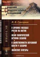Григорьев В.В. - О древних походах Руссов на Восток. Обзор политической истории Хазаров. О двойственности верховной власти у Хазаров. Волжские Булгары