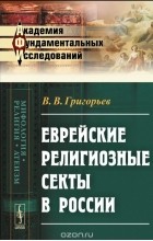 Василий Григорьев - Еврейские религиозные секты в России