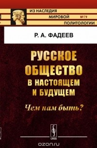 Ростислав Фадеев - Русское общество в настоящем и будущем. Чем нам быть?