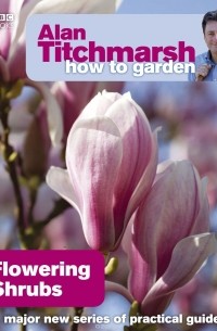Alan Titchmarsh - Alan Titchmarsh How to Garden: Flowering Shrubs