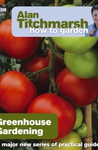 Alan Titchmarsh - Alan Titchmarsh How to Garden: Greenhouse Gardening