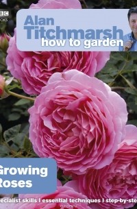 Alan Titchmarsh - Alan Titchmarsh How to Garden: Growing Roses