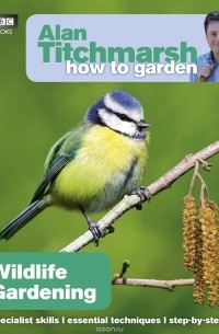 Alan Titchmarsh - Alan Titchmarsh How to Garden: Wildlife Gardening