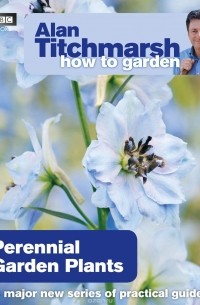 Alan Titchmarsh - Alan Titchmarsh How to Garden: Perennial Garden Plants