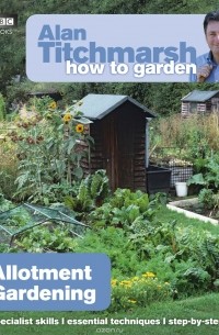 Alan Titchmarsh - Alan Titchmarsh How to Garden: Allotment Gardening