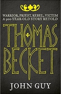 John Guy - Thomas Becket: Warrior, Priest, Rebel, Victim: A 900-Year-Old Story Retold