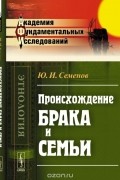 Юрий Семенов - Происхождение брака и семьи