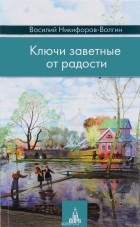 Василий Никифоров-Волгин - Ключи заветные от радости