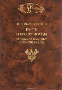 И.П. Шаскольский - Русь и крестоносцы. Борьба за Балтику в XII - XIII веках