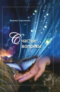 Карина Сарсенова - Счастье вопреки