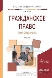 Вадим Белов - Гражданское право. Общая часть. Учебник для академического бакалавриата. В 2 томах. Том 1