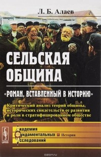 Леонид Алаев - Сельская община: "Роман, вставленный в историю": Критический анализ теорий общины, исторических свидетельств ее развития и роли в стратифицированном обществе