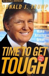 Дональд Трамп - Time to Get Tough: Make America Great Again!
