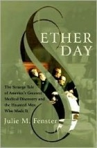 Julie M. Fenster - Ether Day: The Strange Tale of America&#039;s Greatest Medical Discovery and The Haunted Men Who Made It