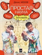 Денис Мохов - Простая наука. Большая энциклопедия опытов и экспериментов