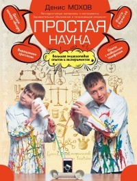 Денис Мохов - Простая наука. Большая энциклопедия опытов и экспериментов