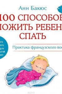 Анн Бакюс - 100 способов уложить ребенка спать. Практика французского воспитания