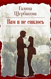 Галина Щербакова - Вам и не снилось