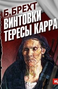 Брехт Бертольт - Винтовки Тересы Каррар (спектакль)