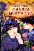 Кальман Имре - Фиалка Монмартра (оперетта)
