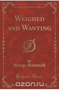 George Macdonald - Weighed and Wanting (Classic Reprint)