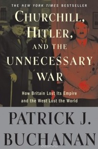 Patrick J. Buchanan - Churchill, Hitler and the Unnecessary War: How Britain Lost Its Empire and the West Lost the World