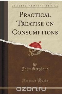 John Stephens - Practical Treatise on Consumptions (Classic Reprint)