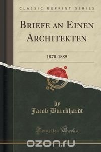 Jacob Burckhardt - Briefe an Einen Architekten