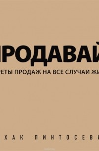 Продавай! Секреты продаж на все случаи жизни