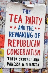  - The Tea Party and the Remaking of Republican Conservatism