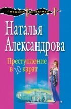 Наталья Александрова - Преступление в десять карат