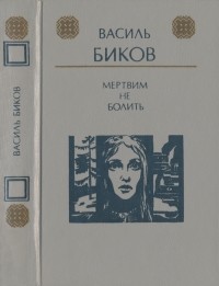 Василь Биков - Мертвим не болить (сборник)