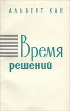 Альберт Кан - Время решений