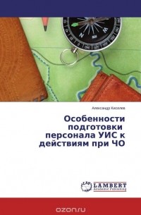 Александр Киселев - Особенности подготовки    персонала УИС к действиям при ЧО