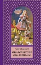 Льюис Кэрролл - Алиса в стране чудес. Алиса в зазеркалье (сборник)