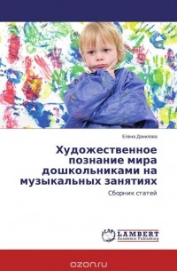 Елена Данилова - Художественное познание мира дошкольниками на музыкальных занятиях