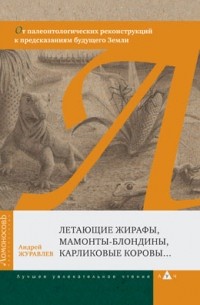 Андрей Журавлев - Летающие жирафы, мамонты-блондины, карликовые коровы... От палеонтологических реконструкций к предсказаниям будущего Земли